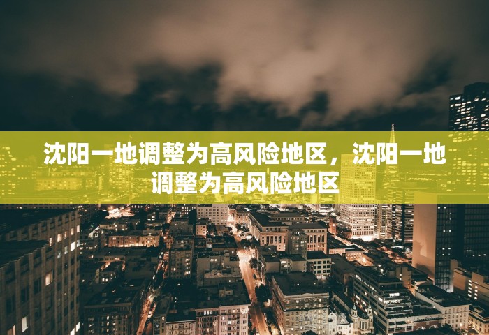 沈阳一地调整为高风险地区，沈阳一地调整为高风险地区
