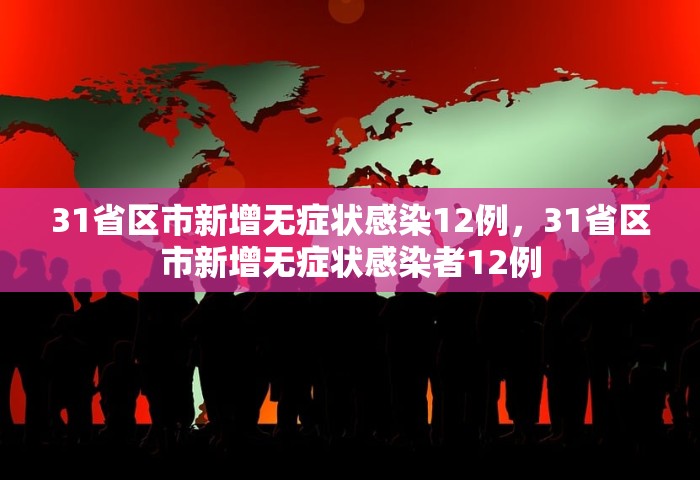 31省区市新增无症状感染12例，31省区市新增无症状感染者12例
