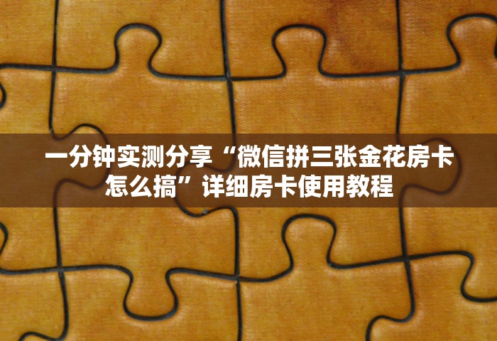 一分钟实测分享“微信拼三张金花房卡怎么搞”详细房卡使用教程