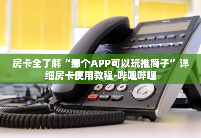 房卡全了解“那个APP可以玩推筒子”详细房卡使用教程-哔哩哔哩