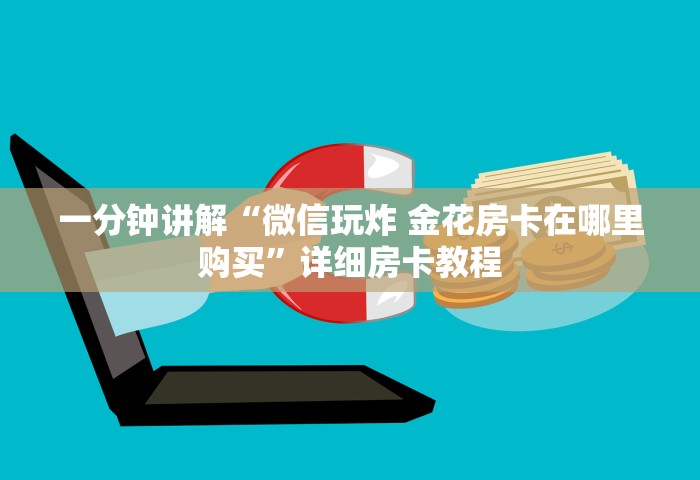 一分钟讲解“微信玩炸 金花房卡在哪里购买”详细房卡教程