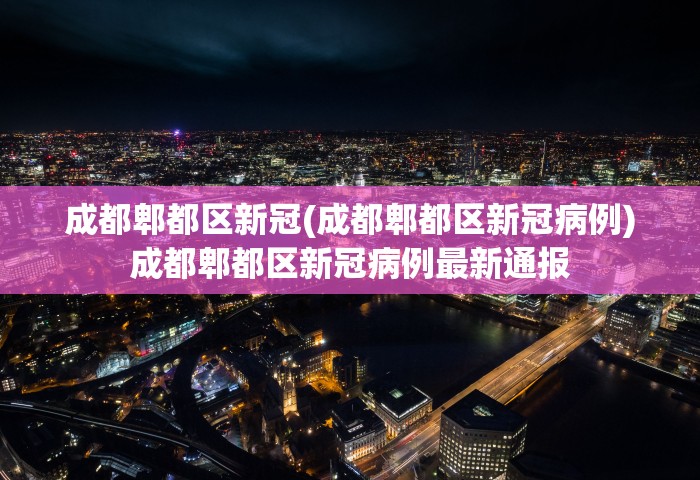 成都郫都区新冠(成都郫都区新冠病例)成都郫都区新冠病例最新通报 成都郫都区新冠(成都郫都区新冠病例)成都郫都区新冠病例最新通报