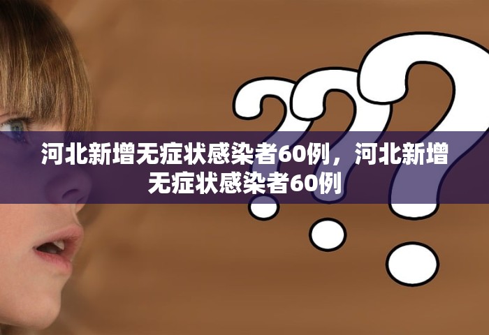 河北新增无症状感染者60例，河北新增无症状感染者60例