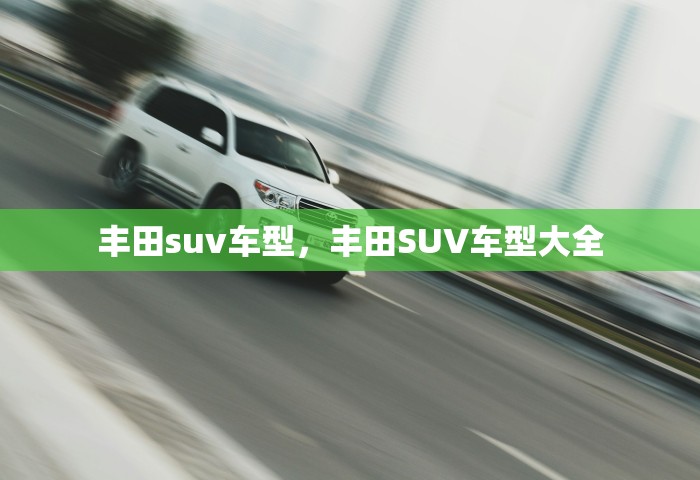 丰田suv车型，丰田SUV车型大全