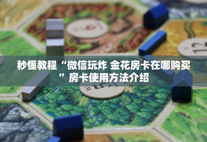 房卡全攻略“微信炸 金花链接房卡在哪里买	”链接房卡怎么充值