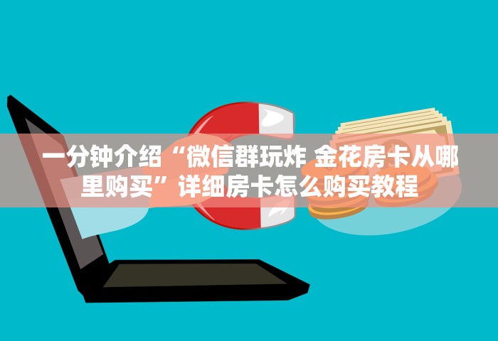 一分钟介绍“微信群玩炸 金花房卡从哪里购买	”详细房卡怎么购买教程