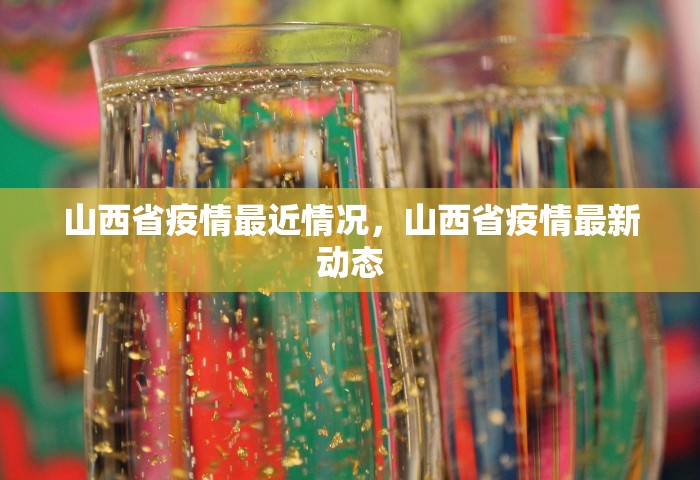 山西省疫情最近情况	，山西省疫情最新动态