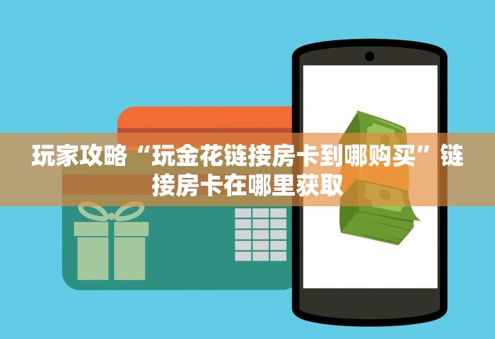 玩家攻略“玩金花链接房卡到哪购买”链接房卡在哪里获取