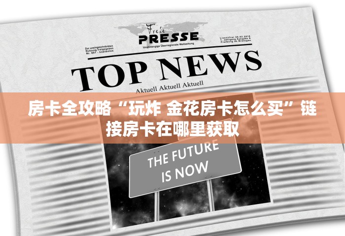 房卡全攻略“玩炸 金花房卡怎么买”链接房卡在哪里获取