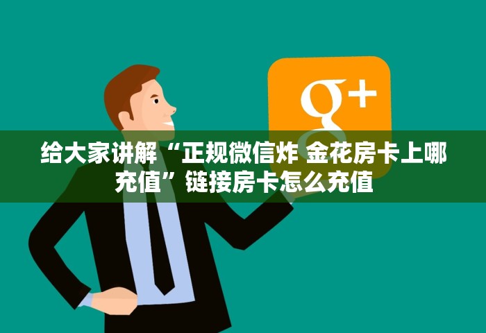 给大家讲解“正规微信炸 金花房卡上哪充值	”链接房卡怎么充值