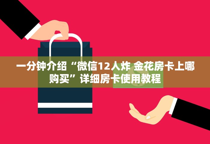 一分钟介绍“微信12人炸 金花房卡上哪购买	”详细房卡使用教程