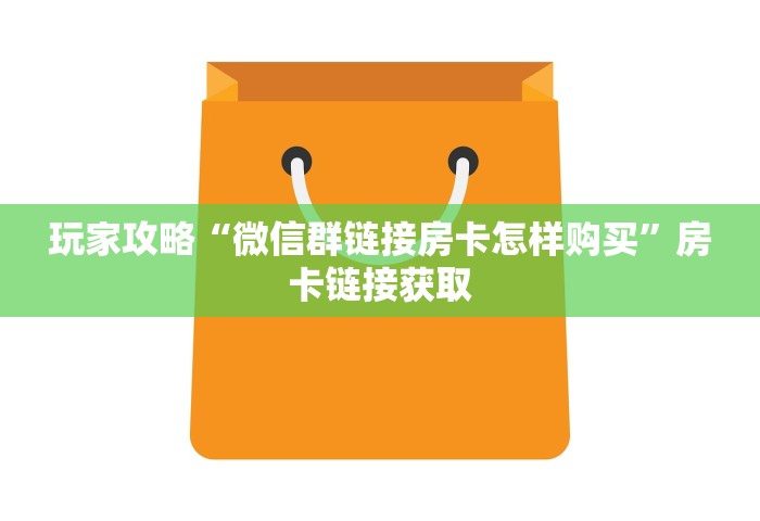 玩家攻略“微信群链接房卡怎样购买”房卡链接获取