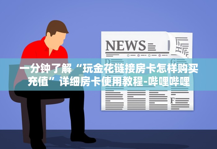 一分钟了解“玩金花链接房卡怎样购买充值”详细房卡使用教程-哔哩哔哩