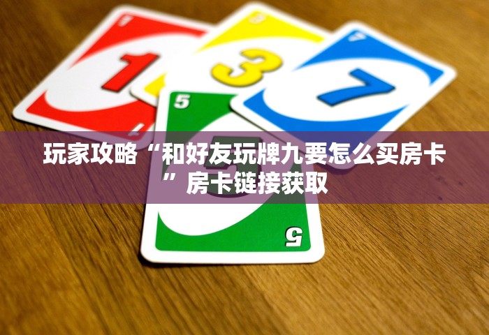 玩家攻略“和好友玩牌九要怎么买房卡”房卡链接获取