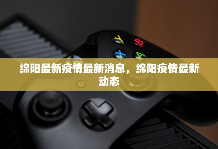 绵阳最新疫情最新消息	，绵阳疫情最新动态