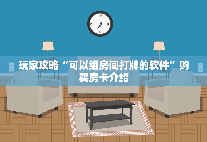 玩家攻略“可以组房间打牌的软件”购买房卡介绍