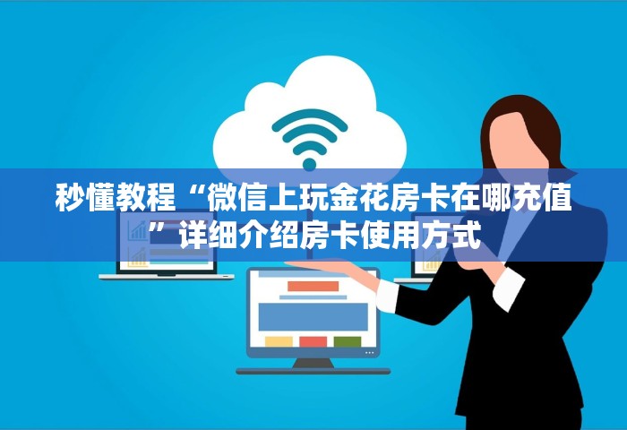 秒懂教程“微信上玩金花房卡在哪充值”详细介绍房卡使用方式