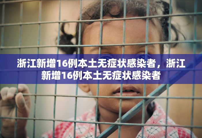 浙江新增16例本土无症状感染者，浙江新增16例本土无症状感染者