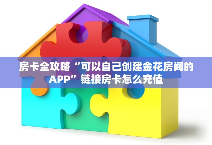 房卡全攻略“可以自己创建金花房间的APP”链接房卡怎么充值