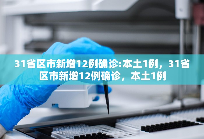 31省区市新增12例确诊:本土1例，31省区市新增12例确诊，本土1例