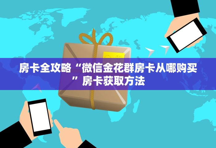 房卡全攻略“微信群链接房卡在哪里充”获取房卡方式