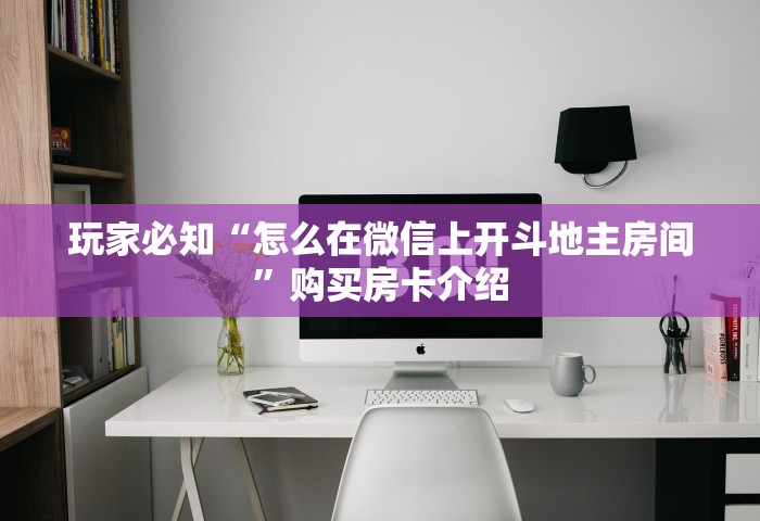玩家必知“怎么在微信上开斗地主房间”购买房卡介绍