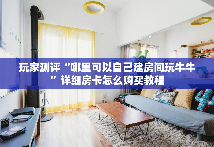 玩家测评“哪里可以自己建房间玩牛牛”详细房卡怎么购买教程