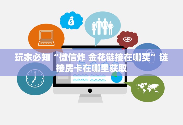玩家必备教程“微信金花群房卡上哪购买”链接房卡在哪里获取