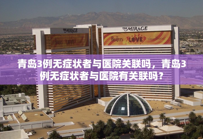 青岛3例无症状者与医院关联吗，青岛3例无症状者与医院有关联吗？