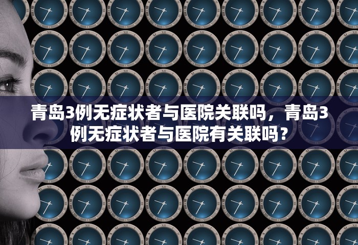 青岛3例无症状者与医院关联吗，青岛3例无症状者与医院有关联吗？