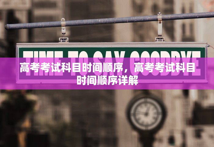 高考考试科目时间顺序，高考考试科目时间顺序详解