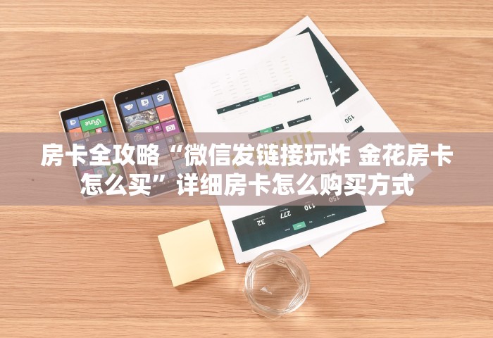 房卡全攻略“微信发链接玩炸 金花房卡怎么买	”详细房卡怎么购买方式