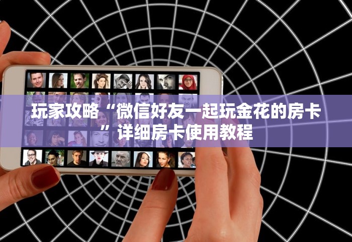 玩家攻略“微信好友一起玩金花的房卡”详细房卡使用教程