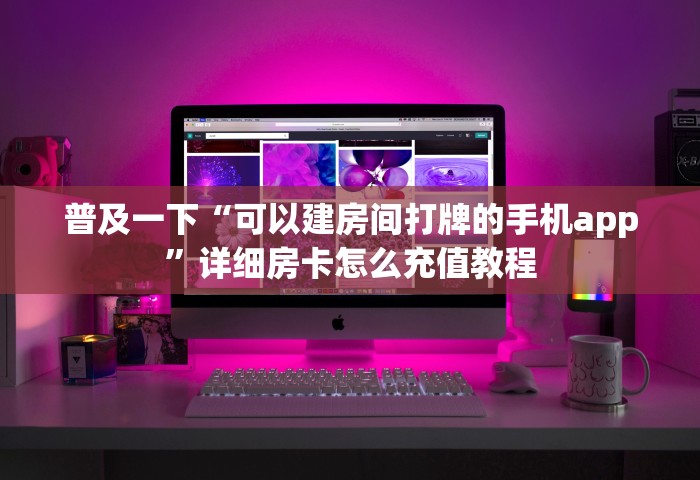 普及一下“可以建房间打牌的手机app”详细房卡怎么充值教程