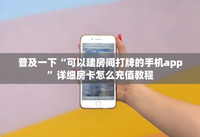 普及一下“可以建房间打牌的手机app”详细房卡怎么充值教程