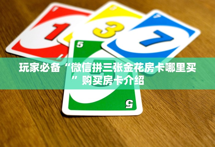 玩家必备“微信拼三张金花房卡哪里买	”购买房卡介绍