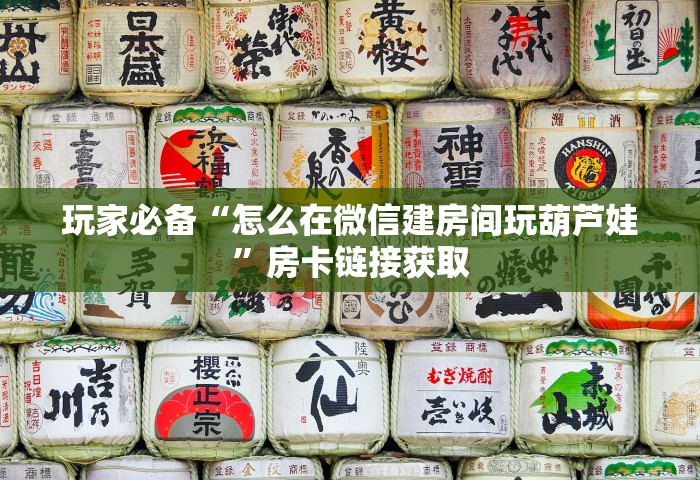 玩家必备“怎么在微信建房间玩葫芦娃”房卡链接获取