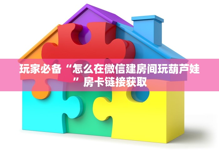 玩家必备“怎么在微信建房间玩葫芦娃	”房卡链接获取