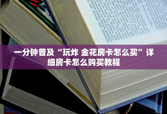 房卡全攻略“微信上玩金花怎么创建房间”房卡获取方法