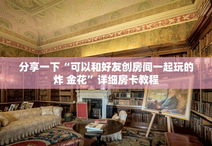 分享一下“可以和好友创房间一起玩的炸 金花	”详细房卡教程