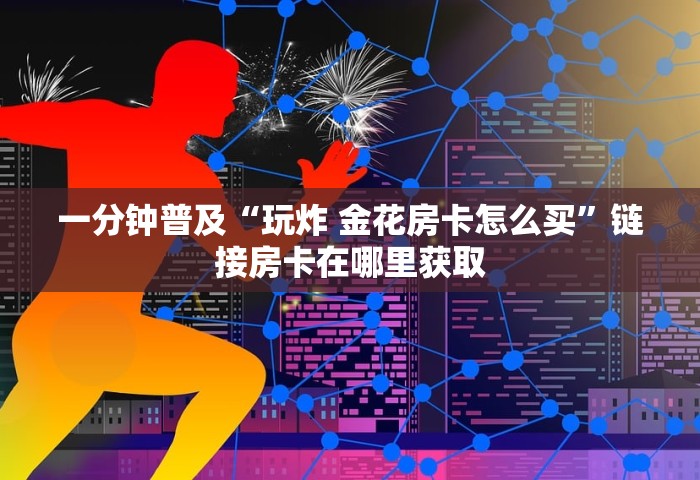给大家普及“微信开房间链接房卡在哪充值	”购买房卡介绍