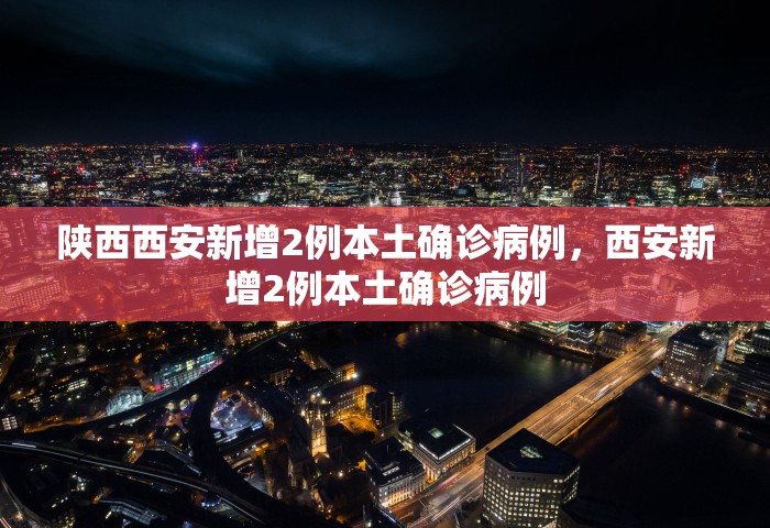 陕西西安新增2例本土确诊病例，西安新增2例本土确诊病例