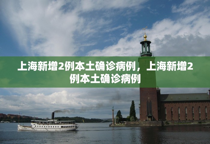 上海新增2例本土确诊病例，上海新增2例本土确诊病例