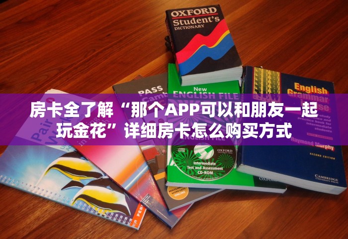 房卡全了解“那个APP可以和朋友一起玩金花”详细房卡怎么购买方式