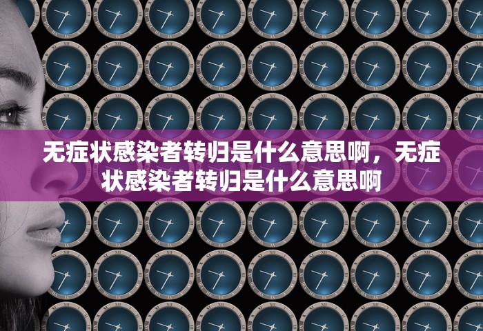 无症状感染者转归是什么意思啊	，无症状感染者转归是什么意思啊