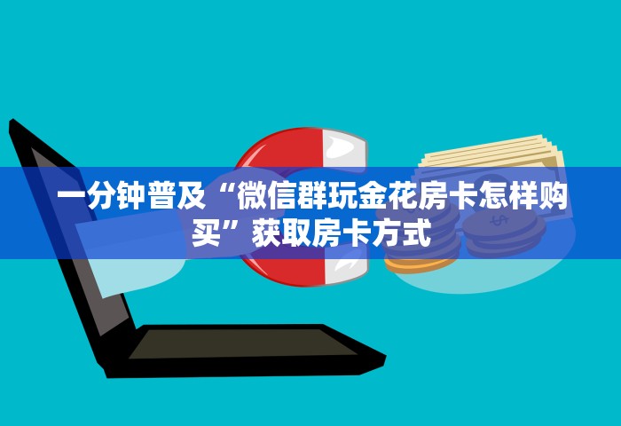一分钟普及“微信群玩金花房卡怎样购买”获取房卡方式