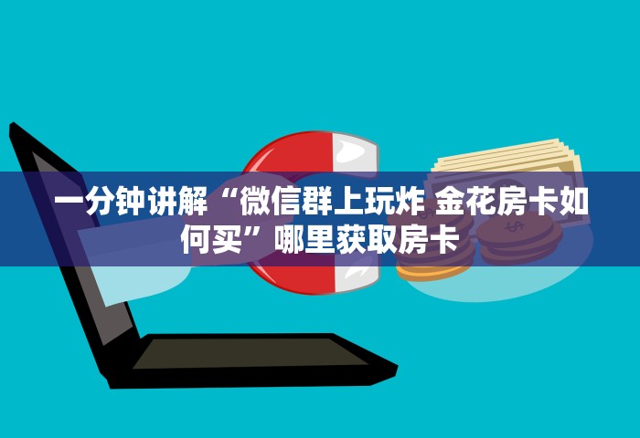 一分钟讲解“微信群上玩炸 金花房卡如何买	”哪里获取房卡