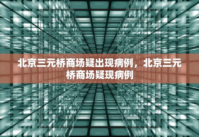 北京三元桥商场疑出现病例，北京三元桥商场疑现病例