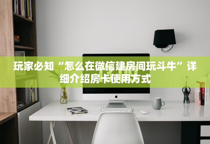 玩家必知“怎么在微信建房间玩斗牛	”详细介绍房卡使用方式