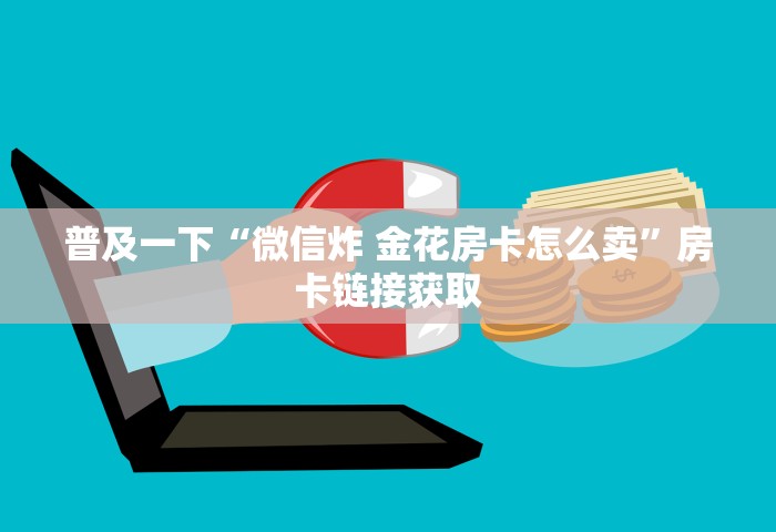 普及一下“微信炸 金花房卡怎么卖	”房卡链接获取